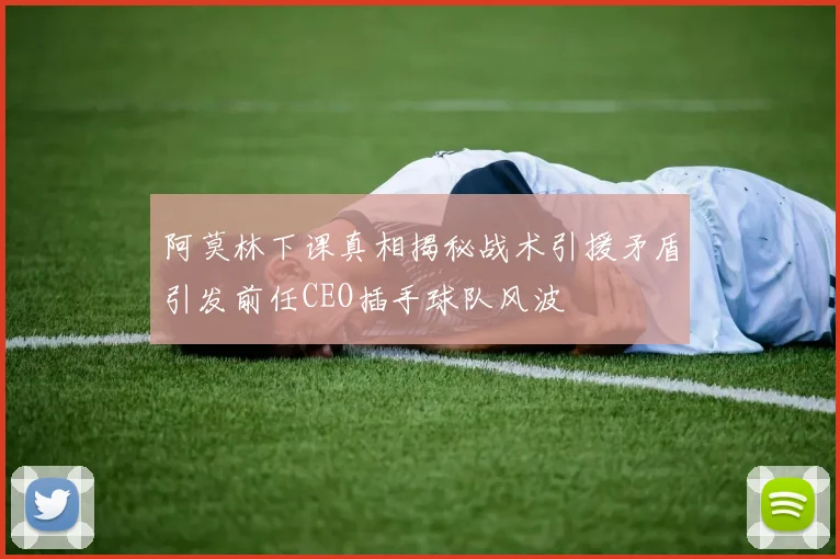 阿莫林下课真相揭秘战术引援矛盾引发前任CEO插手球队风波