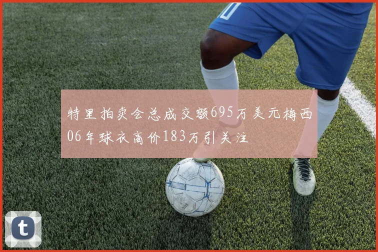 特里拍卖会总成交额695万美元梅西06年球衣高价183万引关注