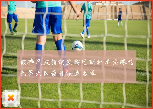 假摔风波持续发酵巴斯托尼无缘伦巴第大区最佳候选名单