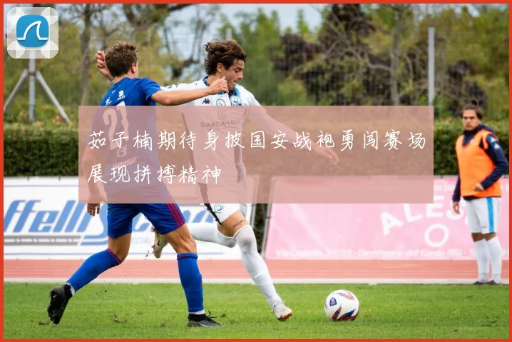 茹子楠期待身披国安战袍勇闯赛场展现拼搏精神