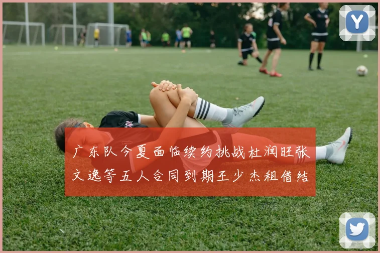 广东队今夏面临续约挑战杜润旺张文逸等五人合同到期王少杰租借结束