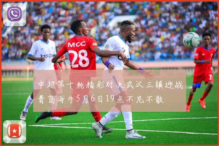 中超第十轮精彩对决武汉三镇迎战青岛海牛5月6日19点不见不散