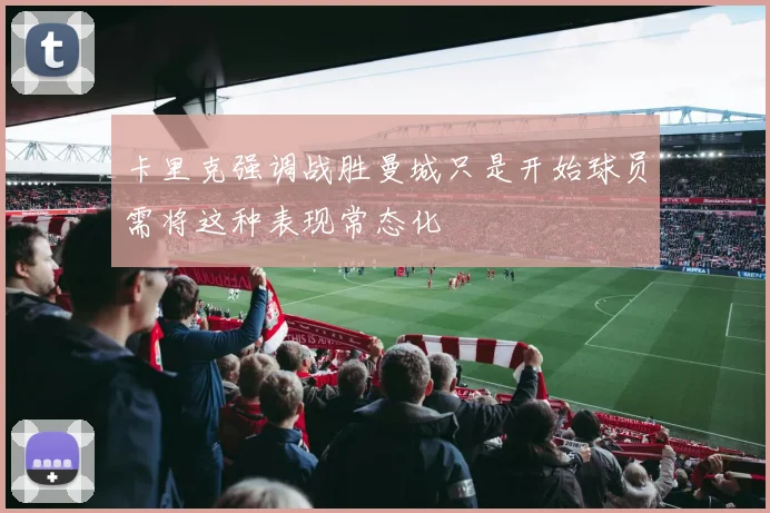 卡里克强调战胜曼城只是开始球员需将这种表现常态化